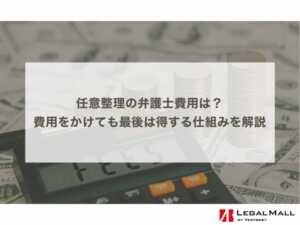 任意整理の弁護士費用は？費用をかけても最後は得する仕組みを徹底解説