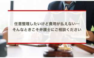 任意整理したいけど費用が払えない…そんなときこそ弁護士にご相談ください