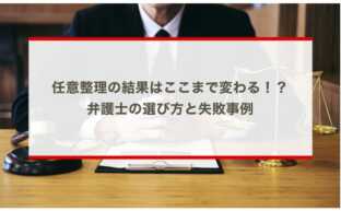 任意整理の結果は弁護士によってここまで変わる！ 選び方と失敗事例