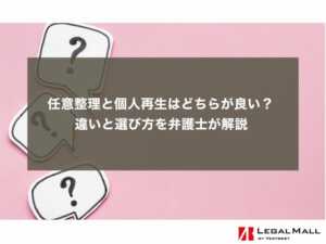 任意整理と個人再生はどちらが良い？ 違いと選び方を弁護士が解説