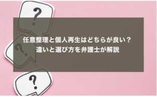 任意整理と個人再生はどちらが良い？ 違いと選び方を弁護士が解説