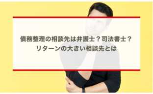 債務整理の相談先は弁護士？司法書士？ リターンの大きい相談先とは