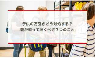 子供の万引きどう対処する？親が知っておくべき７つのこと