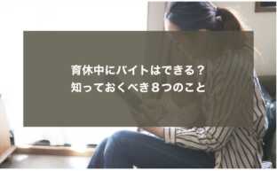 育休中にバイトはできる？知っておくべき８つのこと