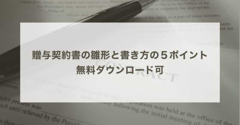 贈与契約書の雛形と書き方の５ポイント｜無料ダウンロード可