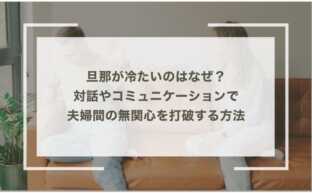 【旦那が冷たい理由】対話やコミュニケーションで夫婦間の無関心を打破する方法