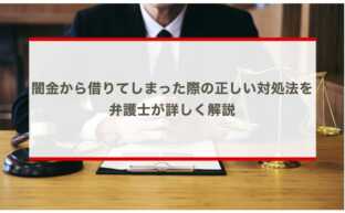 闇金から借りてしまった際の正しい対処法を弁護士が詳しく解説