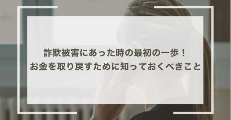 詐欺被害にあった時の最初の一歩！失ったお金を取り戻すために知っておくべきこと