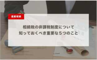 相続税の非課税制度について知っておくべき重要な５つのこと