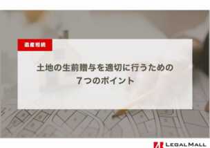 土地の生前贈与を適切に行うための７つのポイント