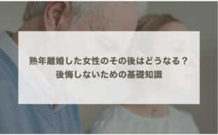 熟年離婚した女性のその後はどうなる？後悔しないための基礎知識