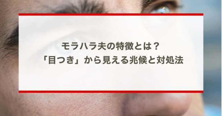 モラハラ夫の特徴とは？「目つき」から見える兆候と対処法を詳しく解説