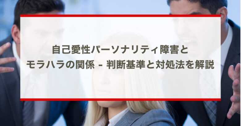 自己愛性パーソナリティ障害とモラハラの関係 - 判断基準と対処法を解説