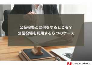 公証役場とは何をするところ？公証役場を利用する６つのケース