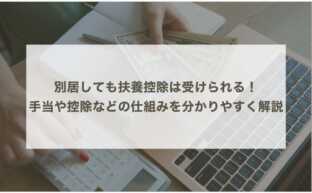 別居しても扶養控除は受けられる！手当や控除などの仕組みを分かりやすく解説