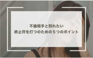 【不倫　別れたい】不倫相手と終止符を打つのための５つのポイント