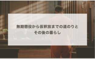 無期懲役から仮釈放までの道のりとその後の暮らし