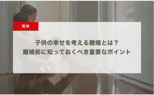 子供の幸せを考える離婚とは？離婚前に知っておくべき重要なポイント