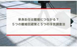 単身赴任は離婚につながる？５つの離婚回避策と５つの浮気調査法