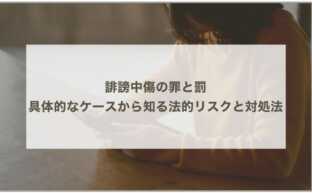 【誹謗中傷の罪と罰】具体的なケースから知る法的リスクと対処法