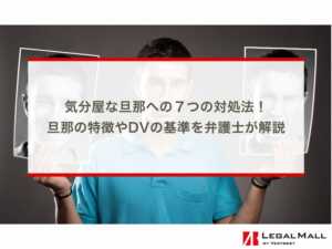 気分屋な旦那への７つの対処法！旦那の特徴やDVの基準を弁護士が解説