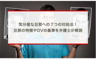 気分屋な旦那への７つの対処法！旦那の特徴やDVの基準を弁護士が解説