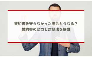 誓約書を守らなかった場合どうなる？誓約書の効力と対処法を解説