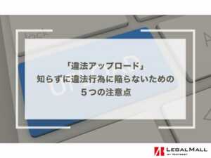 「違法アップロード」知らずに違法行為に陥らないための５つの注意点