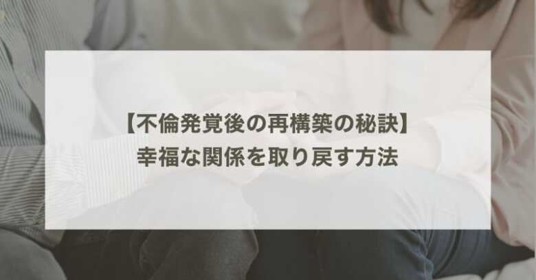 不倫発覚後の再構築の秘訣：幸福な関係を取り戻す