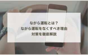 ながら運転とは？ながら運転をなくすべき理由、対策を徹底解説