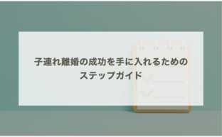 子連れ離婚の成功を手に入れるためのステップガイド