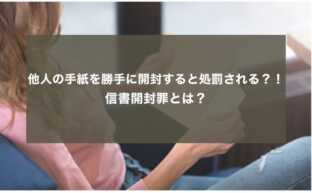 他人の手紙を勝手に開封すると処罰される？！ 信書開封罪とは？