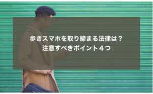 歩きスマホを取り締まる法律は？ 注意すべきポイント４つ