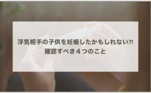 浮気相手の子供を妊娠したかもしれない場合に確認すべき４つのこと