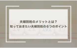 夫婦別姓のメリットとは？今知っておきたい夫婦別姓の６つのポイント