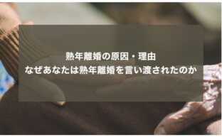 熟年離婚の原因・理由：なぜあなたは熟年離婚を言い渡されたのか