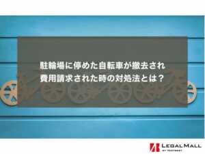 駐輪場に停めた自転車が撤去され、費用請求された時の対処法とは？