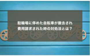 駐輪場に停めた自転車が撤去され、費用請求された時の対処法とは？