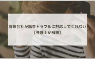 管理会社が騒音トラブルに対応してくれない時はどうすべき？弁護士が解説