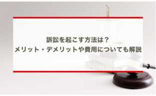 訴訟を起こす方法は？メリット・デメリットや費用についても解説