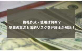 偽札作成・使用は何罪？犯罪の重さと法的リスクを弁護士が解説！