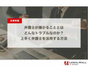 弁護士が嫌がることとはどんなトラブルなのか？上手く弁護士を活用する方法