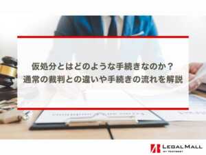 仮処分とはどのような手続きなのか？通常の裁判との違いや手続きの流れを解説