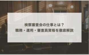 検察審査会の仕事とは？職務・運用・審査員資格を徹底解説