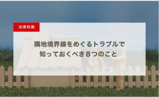 隣地境界線をめぐるトラブルで知っておくべき８つのこと