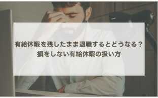 有給休暇を残したまま退職するとどうなる？ 損をしない有給休暇の扱い方