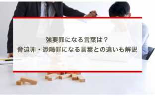 強要罪になる言葉は？脅迫罪・恐喝罪になる言葉との違いも解説