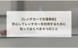 【レンタカーで交通事故】安心してレンタカーを利用するために知っておくべき４つのこと