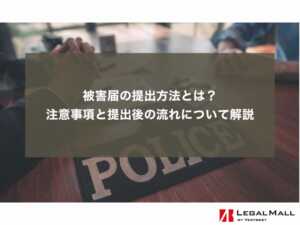 被害届の提出方法とは？注意事項と提出後の流れについて解説