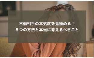 不倫相手の本気度を見極める！５つの方法と本当に考えるべきこと